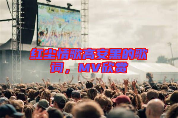 紅塵情歌高安黑的歌詞，MV欣賞