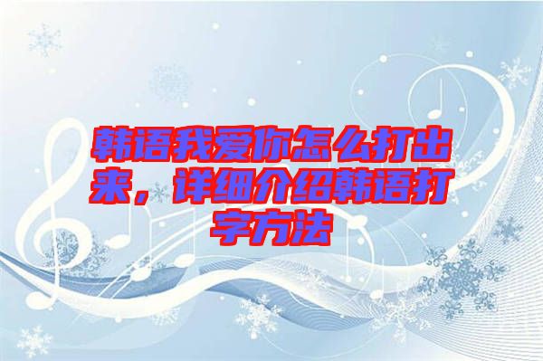 韓語我愛你怎么打出來，詳細介紹韓語打字方法