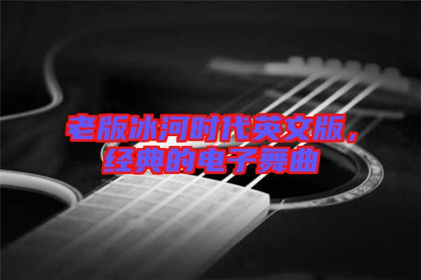 老版冰河時代英文版，經(jīng)典的電子舞曲