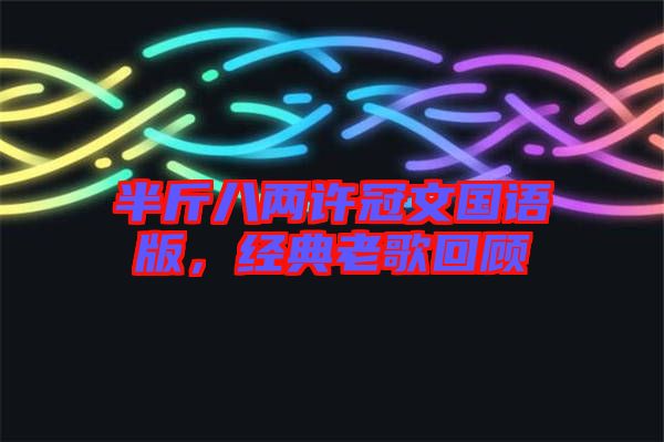 半斤八兩許冠文國語版，經(jīng)典老歌回顧