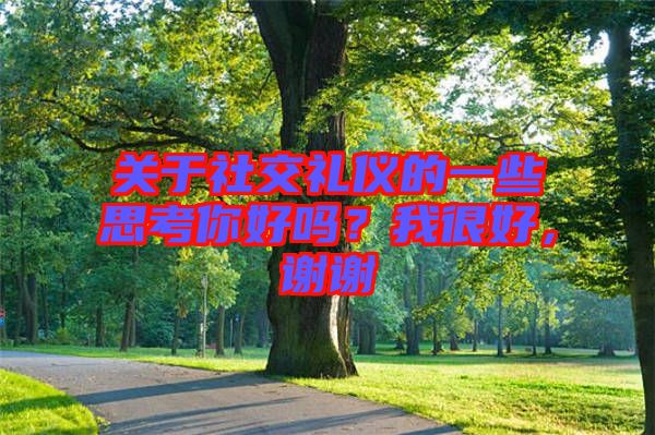 關(guān)于社交禮儀的一些思考你好嗎？我很好，謝謝