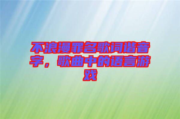 不浪漫罪名歌詞諧音字，歌曲中的語言游戲