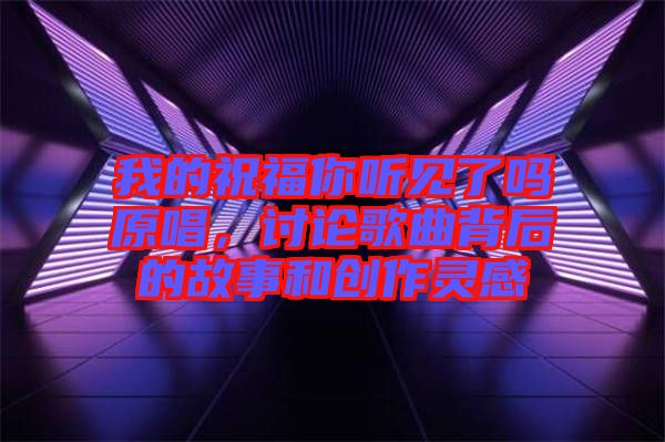 我的祝福你聽見了嗎原唱，討論歌曲背后的故事和創(chuàng)作靈感