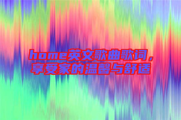 home英文歌曲歌詞，享受家的溫馨與舒適