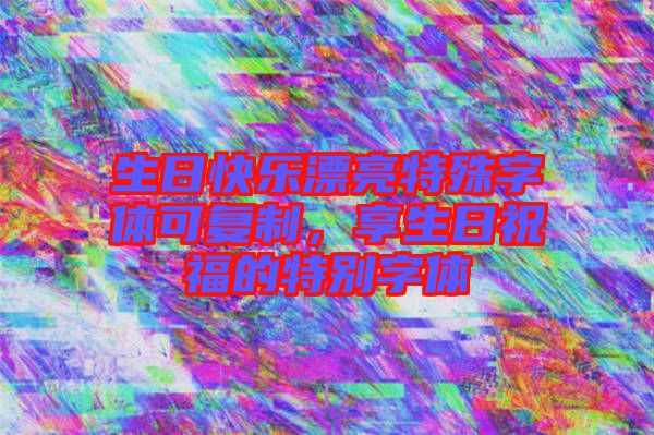 生日快樂漂亮特殊字體可復(fù)制，享生日祝福的特別字體