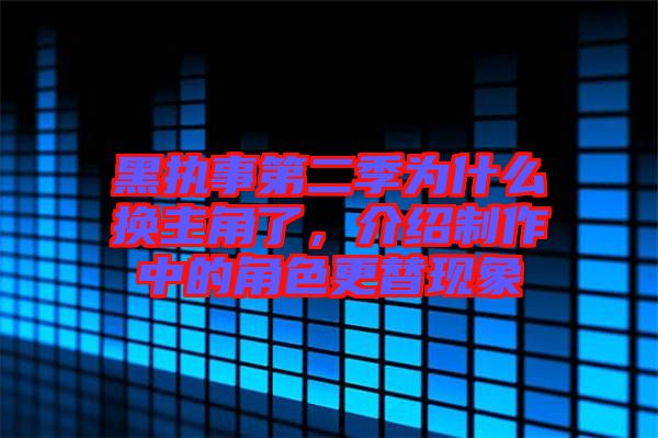 黑執(zhí)事第二季為什么換主角了，介紹制作中的角色更替現(xiàn)象