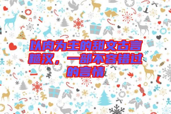 以肉為主的甜文古言糙漢，一部不容錯過的言情