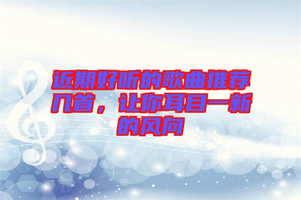 近期好聽的歌曲推薦幾首，讓你耳目一新的風(fēng)向