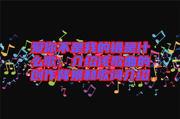 愛你不是我的錯是什么歌，介紹該歌曲的創(chuàng)作背景和歌詞介紹