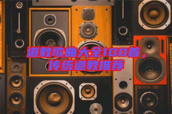 道教歌曲大全100首，傳統(tǒng)道教推薦