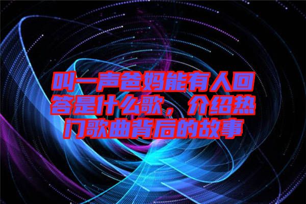 叫一聲爸媽能有人回答是什么歌，介紹熱門(mén)歌曲背后的故事