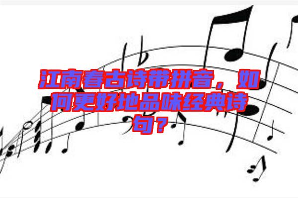 江南春古詩帶拼音，如何更好地品味經(jīng)典詩句？