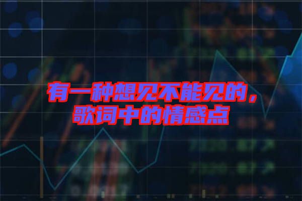 有一種想見(jiàn)不能見(jiàn)的，歌詞中的情感點(diǎn)