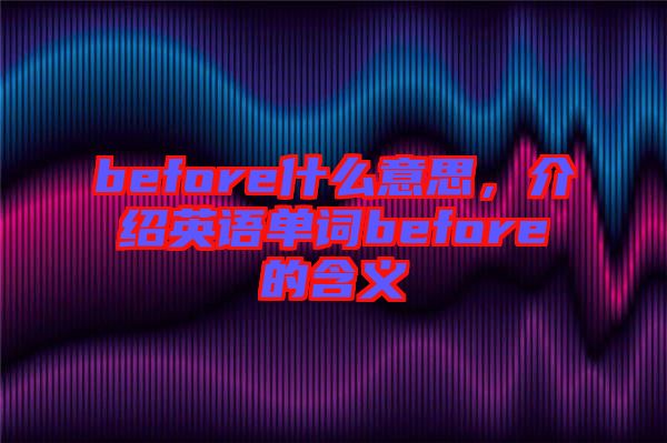 before什么意思，介紹英語單詞before的含義
