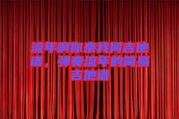 流年啊你奈我何吉他譜，彈奏流年的簡(jiǎn)易吉他譜