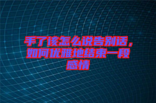 手了該怎么說告別話，如何優(yōu)雅地結束一段感情