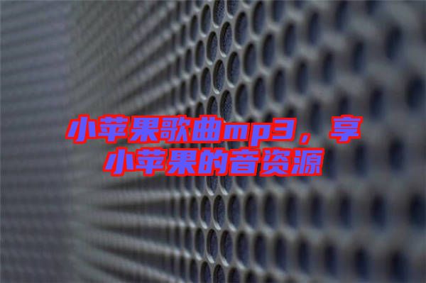 小蘋果歌曲mp3，享小蘋果的音資源