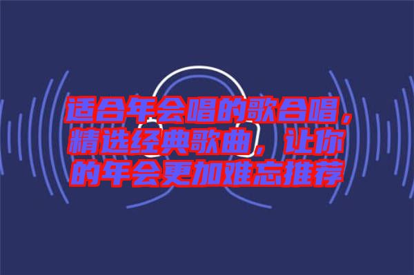 適合年會(huì)唱的歌合唱，精選經(jīng)典歌曲，讓你的年會(huì)更加難忘推薦