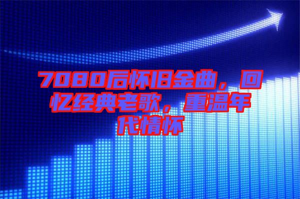 7080后懷舊金曲，回憶經(jīng)典老歌，重溫年代情懷