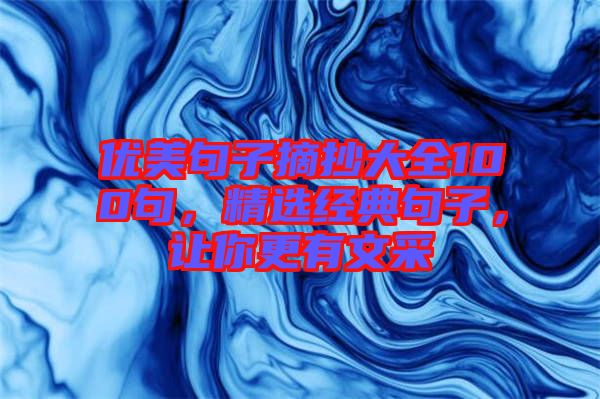 優(yōu)美句子摘抄大全100句，精選經典句子，讓你更有文采
