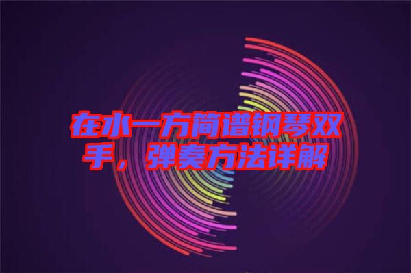 在水一方簡譜鋼琴雙手，彈奏方法詳解
