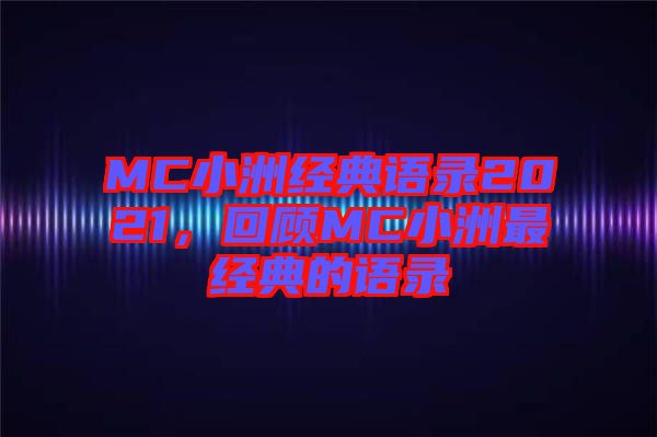 MC小洲經(jīng)典語(yǔ)錄2021，回顧MC小洲最經(jīng)典的語(yǔ)錄