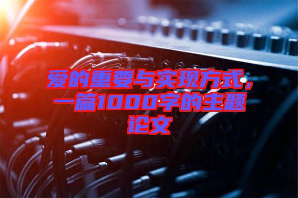 愛(ài)的重要與實(shí)現(xiàn)方式，一篇1000字的主題論文