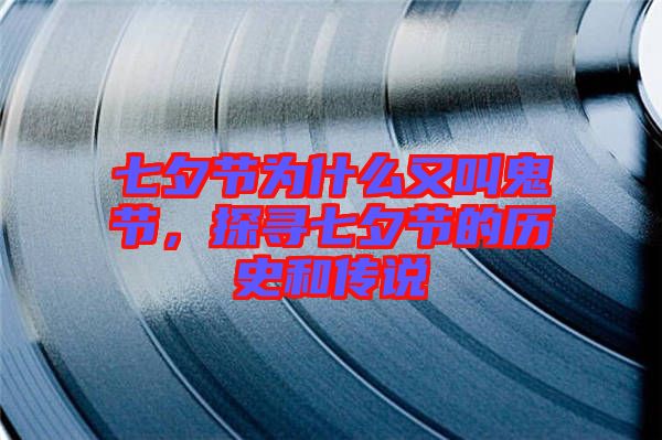 七夕節(jié)為什么又叫鬼節(jié)，探尋七夕節(jié)的歷史和傳說(shuō)