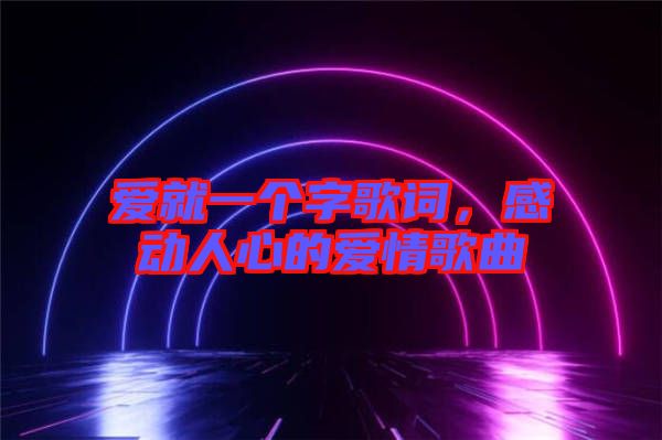 愛就一個字歌詞，感動人心的愛情歌曲