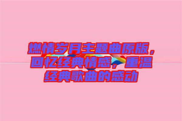 燃情歲月主題曲原版，回憶經(jīng)典情感，重溫經(jīng)典歌曲的感動