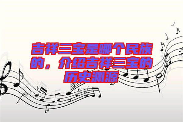 吉祥三寶是哪個(gè)民族的，介紹吉祥三寶的歷史淵源