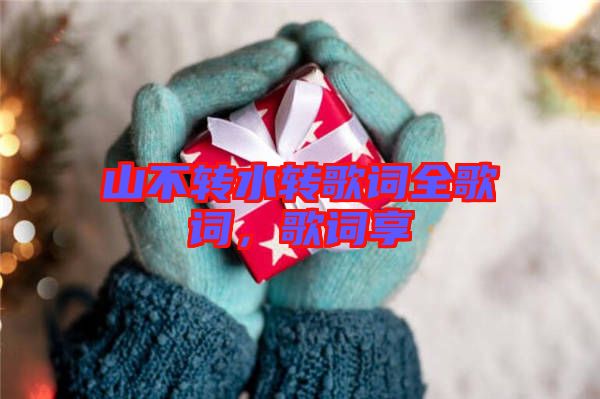 山不轉(zhuǎn)水轉(zhuǎn)歌詞全歌詞，歌詞享