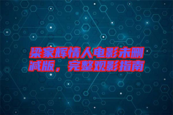 梁家輝情人電影未刪減版，完整觀影指南