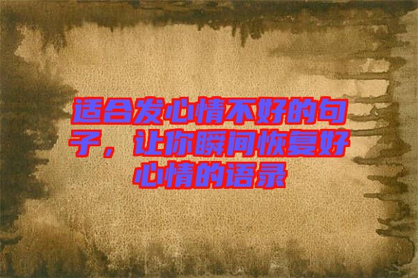 適合發(fā)心情不好的句子，讓你瞬間恢復(fù)好心情的語錄