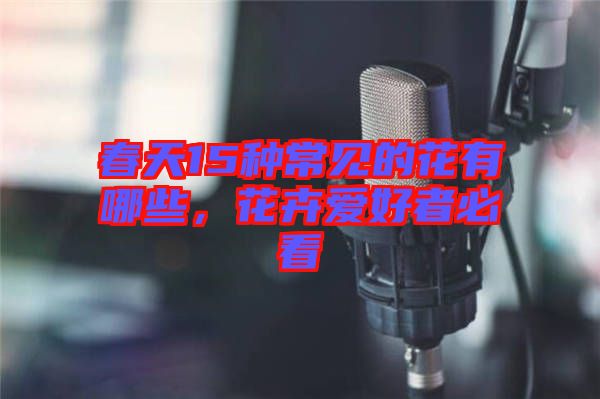 春天15種常見(jiàn)的花有哪些，花卉愛(ài)好者必看