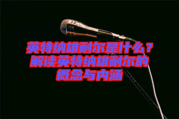 英特納雄耐爾是什么？解讀英特納雄耐爾的概念與內(nèi)涵