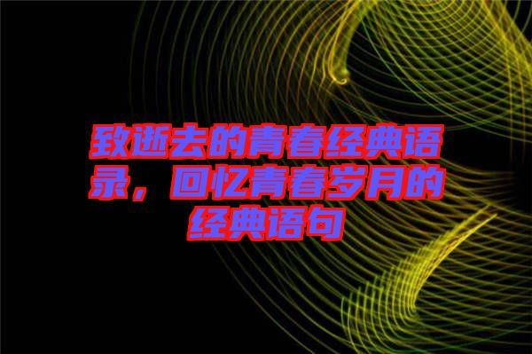 致逝去的青春經(jīng)典語錄，回憶青春歲月的經(jīng)典語句