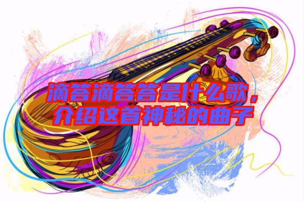 滴答滴答答是什么歌，介紹這首神秘的曲子