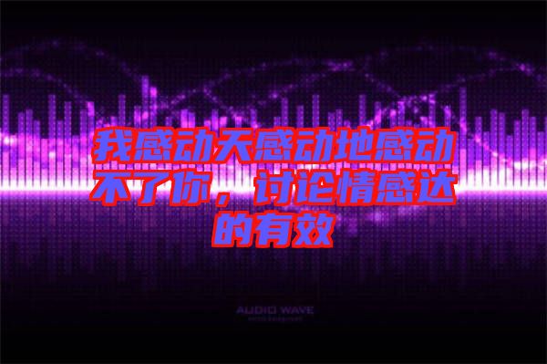 我感動天感動地感動不了你，討論情感達的有效