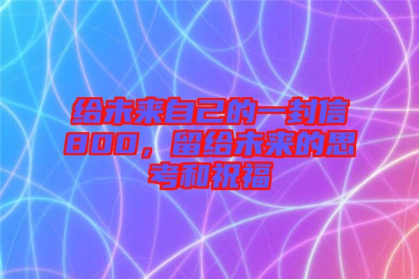 給未來自己的一封信800，留給未來的思考和祝福