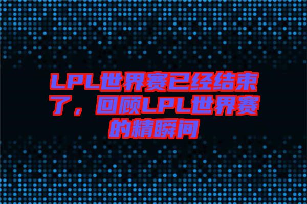 LPL世界賽已經(jīng)結(jié)束了，回顧LPL世界賽的精瞬間