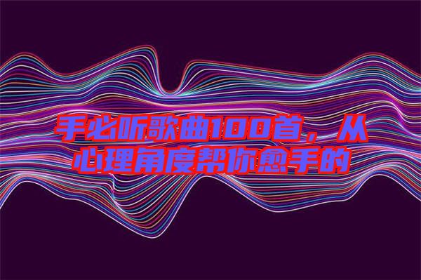 手必聽(tīng)歌曲100首，從心理角度幫你愈手的