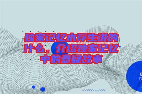 獨(dú)家記憶木浮生講的什么，介紹獨(dú)家記憶中的懸疑故事