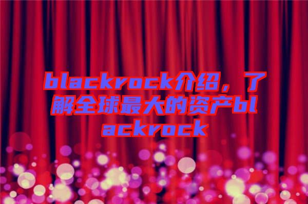 blackrock介紹，了解全球最大的資產(chǎn)blackrock