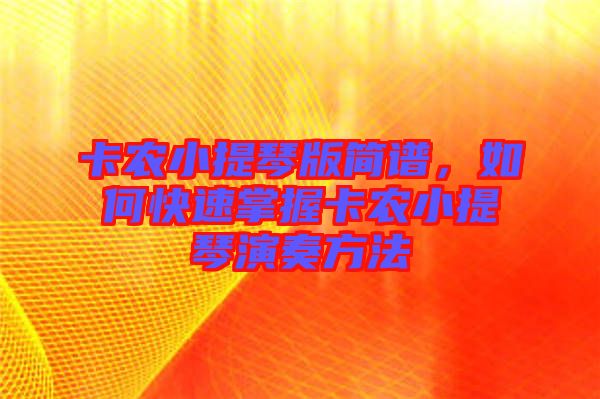 卡農(nóng)小提琴版簡譜，如何快速掌握卡農(nóng)小提琴演奏方法