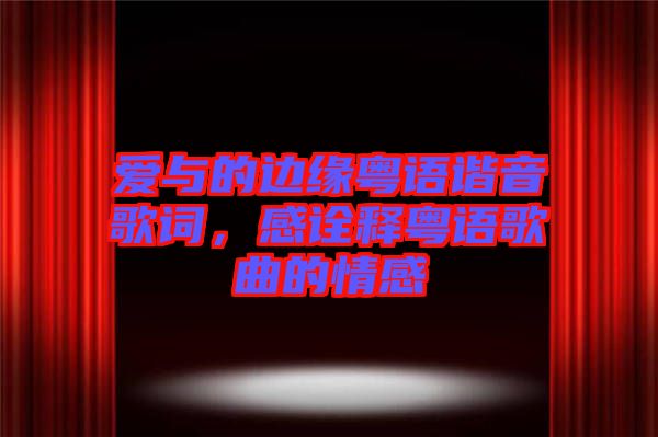 愛與的邊緣粵語諧音歌詞，感詮釋粵語歌曲的情感