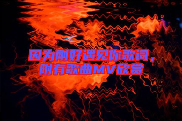 因為剛好遇見你歌詞，附有歌曲MV欣賞