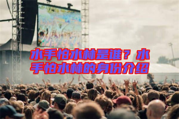 水手怕水林是誰？水手怕水林的身份介紹