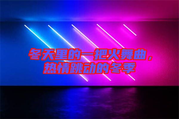冬天里的一把火舞曲，熱情跳動的冬季