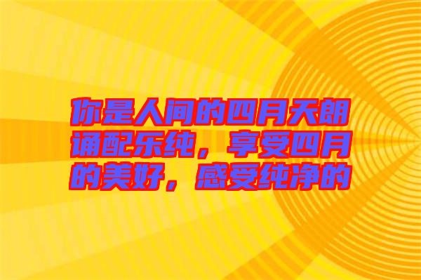 你是人間的四月天朗誦配樂純，享受四月的美好，感受純凈的